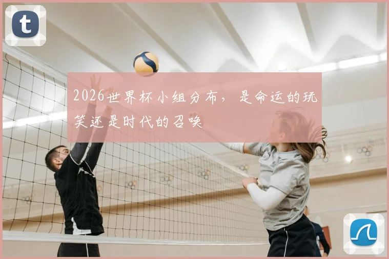 2026世界杯小组分布，是命运的玩笑还是时代的召唤