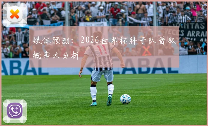 媒体预测:2026世界杯种子队晋级概率大分析