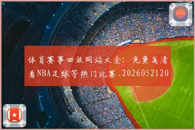 体育赛事回放网站大全:免费高清看NBA足球等热门比赛_20260521201634