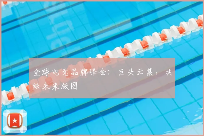 全球电竞品牌峰会：巨头云集，共绘未来版图