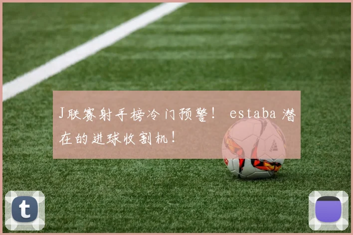 J联赛射手榜冷门预警！ estaba 潜在的进球收割机！