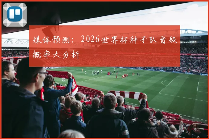 媒体预测：2026世界杯种子队晋级概率大分析