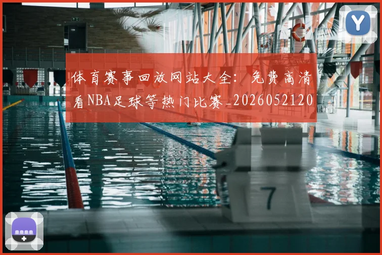 体育赛事回放网站大全：免费高清看NBA足球等热门比赛_20260521201634