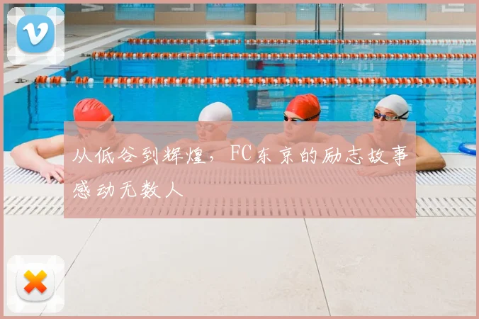 从低谷到辉煌，FC东京的励志故事感动无数人