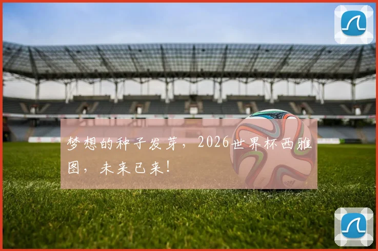 梦想的种子发芽，2026世界杯西雅图，未来已来！